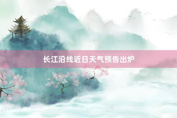 长江沿线近日天气预告出炉